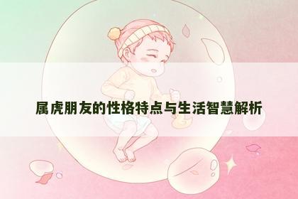 属虎朋友的性格特点与生活智慧解析