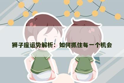 狮子座运势解析：如何抓住每一个机会