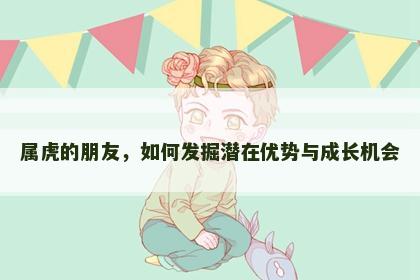 属虎的朋友，如何发掘潜在优势与成长机会