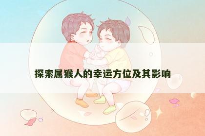 探索属猴人的幸运方位及其影响