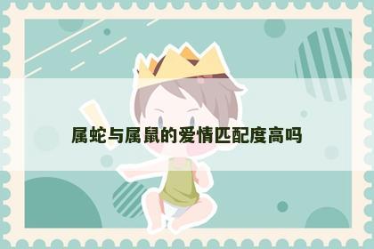 属蛇与属鼠的爱情匹配度高吗
