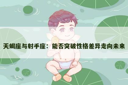 天蝎座与射手座：能否突破性格差异走向未来
