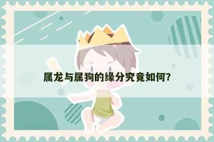 属龙与属狗的缘分究竟如何？
