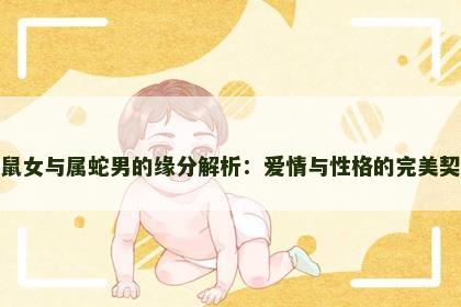 属鼠女与属蛇男的缘分解析：爱情与性格的完美契合