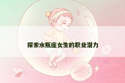 探索水瓶座女生的职业潜力