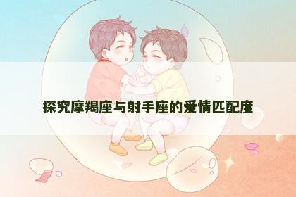 探究摩羯座与射手座的爱情匹配度