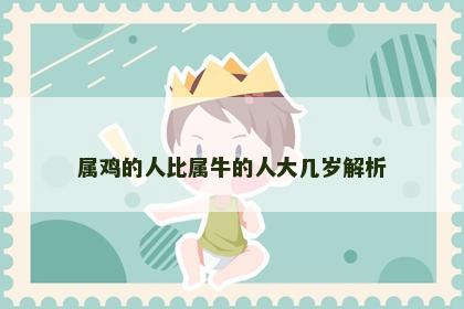 属鸡的人比属牛的人大几岁解析