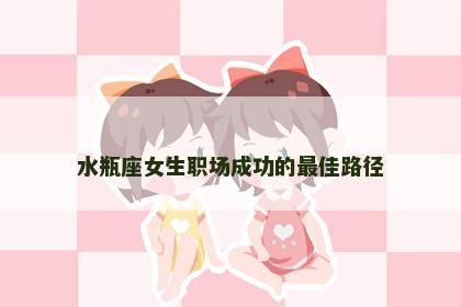 水瓶座女生职场成功的最佳路径
