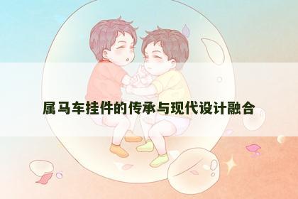 属马车挂件的传承与现代设计融合