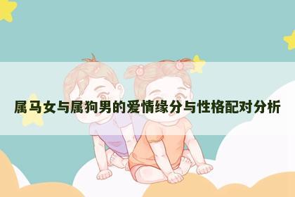 属马女与属狗男的爱情缘分与性格配对分析