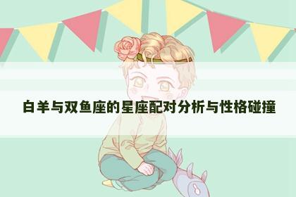 白羊与双鱼座的星座配对分析与性格碰撞