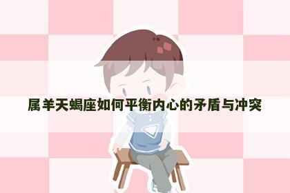属羊天蝎座如何平衡内心的矛盾与冲突