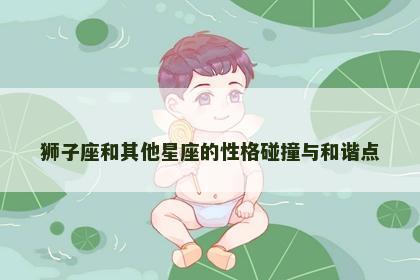 狮子座和其他星座的性格碰撞与和谐点