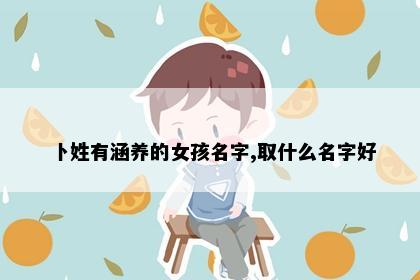 卜姓有涵养的女孩名字,取什么名字好