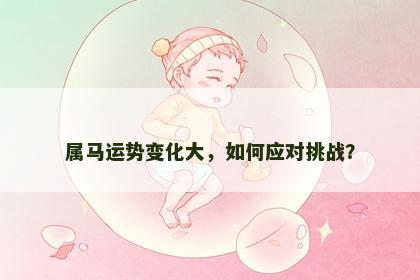 属马运势变化大，如何应对挑战？