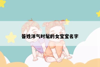 昝姓洋气时髦的女宝宝名字