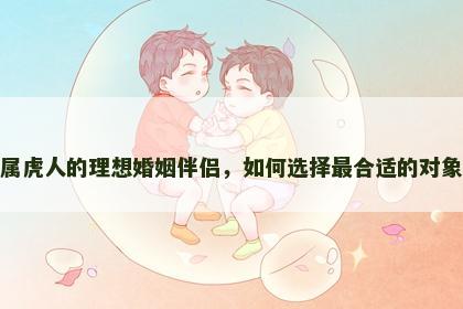 属虎人的理想婚姻伴侣，如何选择最合适的对象