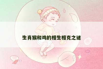 生肖猴和鸡的相生相克之谜
