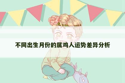 不同出生月份的属鸡人运势差异分析