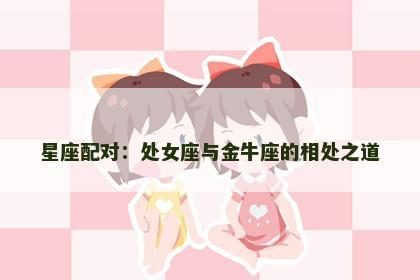 星座配对：处女座与金牛座的相处之道