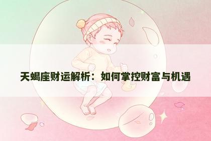 天蝎座财运解析：如何掌控财富与机遇