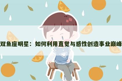 双鱼座明星：如何利用直觉与感性创造事业巅峰