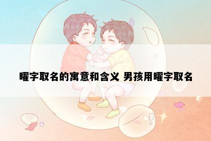 曜字取名的寓意和含义 男孩用曜字取名