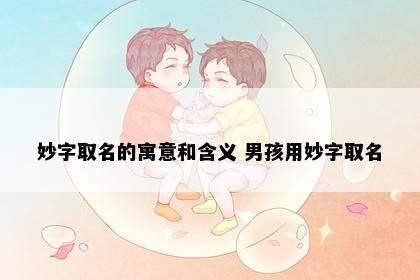 妙字取名的寓意和含义 男孩用妙字取名