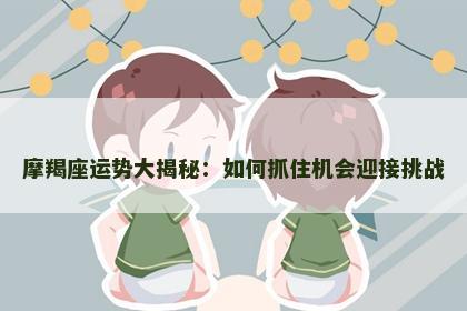 摩羯座运势大揭秘：如何抓住机会迎接挑战