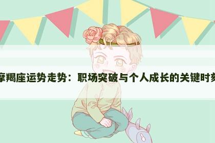 摩羯座运势走势：职场突破与个人成长的关键时刻