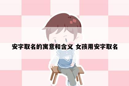 安字取名的寓意和含义 女孩用安字取名