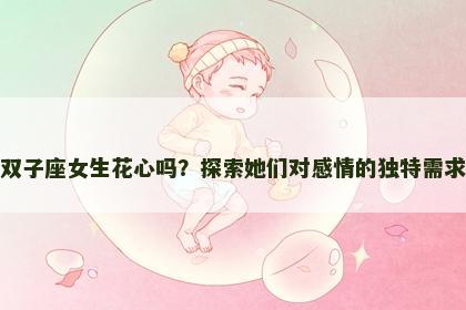 双子座女生花心吗？探索她们对感情的独特需求