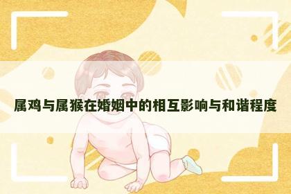 属鸡与属猴在婚姻中的相互影响与和谐程度