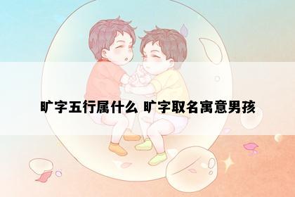旷字五行属什么 旷字取名寓意男孩