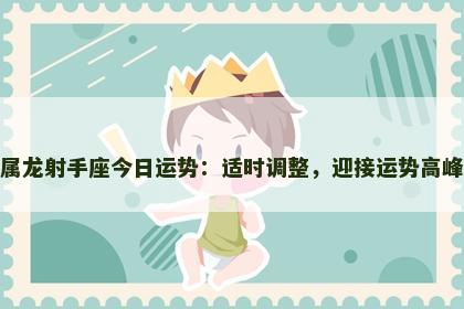 属龙射手座今日运势：适时调整，迎接运势高峰