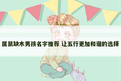 属鼠缺木男孩名字推荐 让五行更加和谐的选择