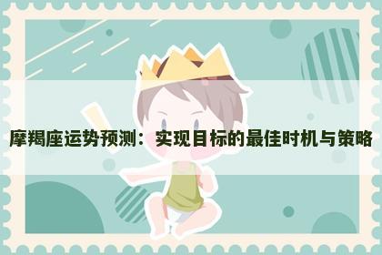 摩羯座运势预测：实现目标的最佳时机与策略