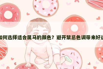 如何选择适合属马的颜色？避开禁忌色调带来好运