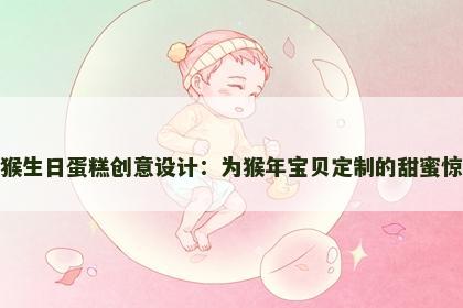 属猴生日蛋糕创意设计：为猴年宝贝定制的甜蜜惊喜
