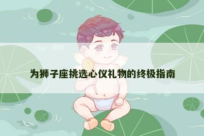 为狮子座挑选心仪礼物的终极指南