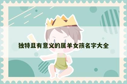 独特且有意义的属羊女孩名字大全