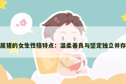 属猪的女生性格特点：温柔善良与坚定独立并存