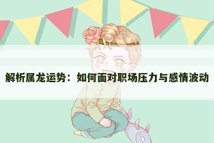 解析属龙运势：如何面对职场压力与感情波动