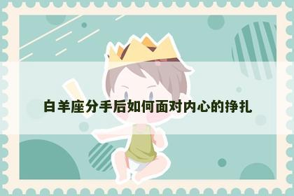 白羊座分手后如何面对内心的挣扎