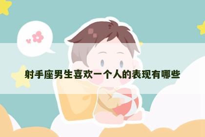 射手座男生喜欢一个人的表现有哪些