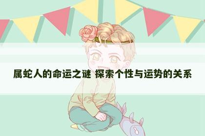 属蛇人的命运之谜 探索个性与运势的关系