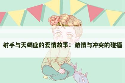 射手与天蝎座的爱情故事：激情与冲突的碰撞