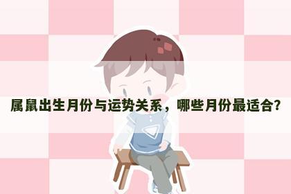 属鼠出生月份与运势关系，哪些月份最适合？