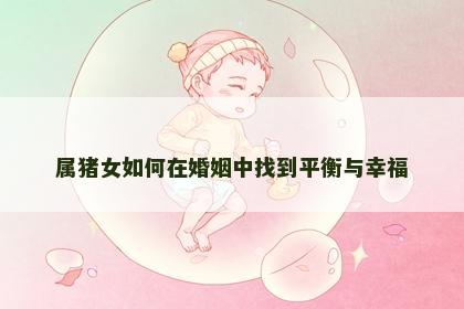 属猪女如何在婚姻中找到平衡与幸福
