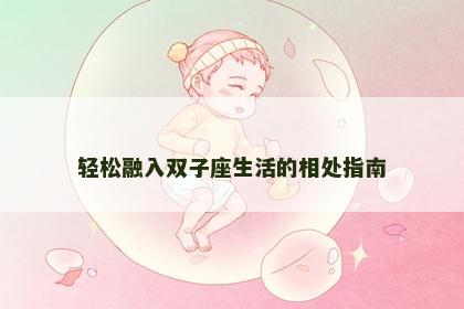 轻松融入双子座生活的相处指南